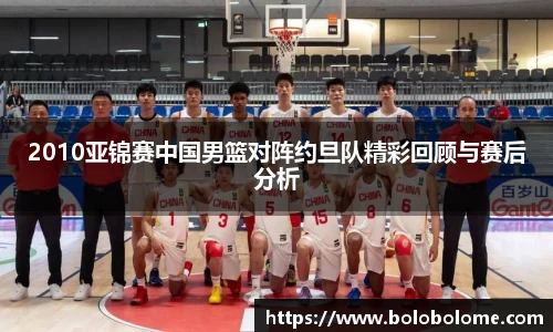 2010亚锦赛中国男篮对阵约旦队精彩回顾与赛后分析