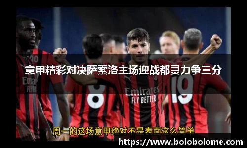 意甲精彩对决萨索洛主场迎战都灵力争三分