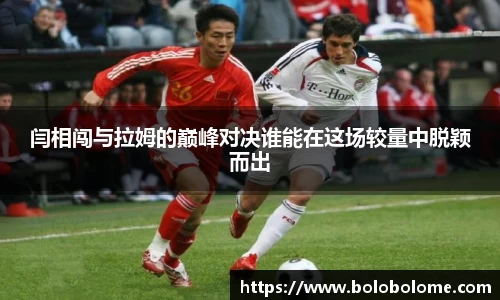 闫相闯与拉姆的巅峰对决谁能在这场较量中脱颖而出