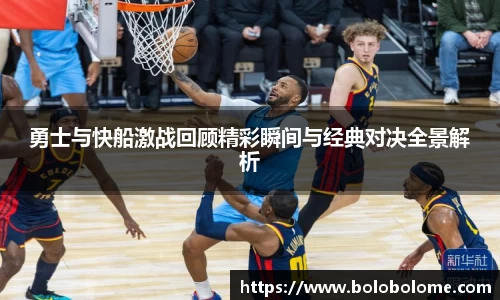 勇士与快船激战回顾精彩瞬间与经典对决全景解析